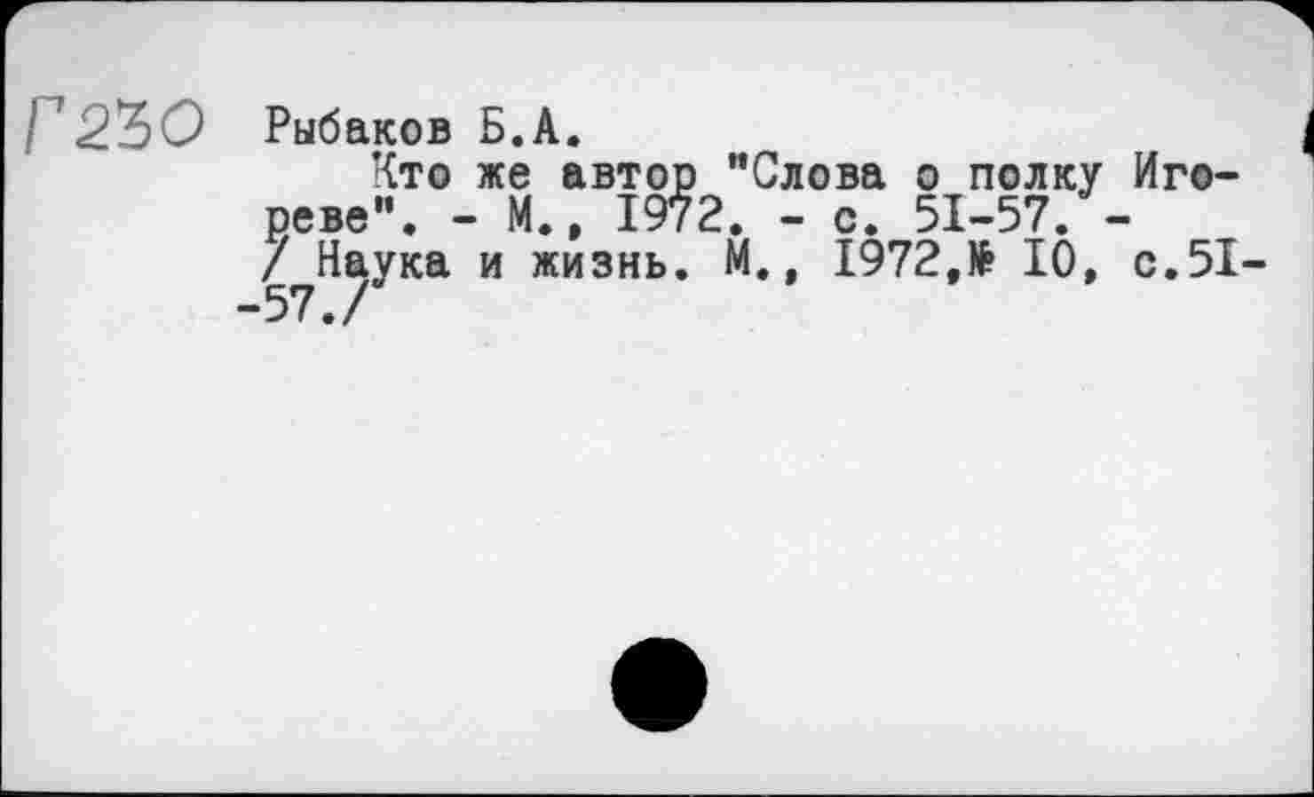 ﻿Г2.Ъ0 Рыбаков Б.А.
Кто же автор "Слова о полку Иго-реве". - М., 1972. - с. 51-57. -/?Наука и жизнь. М., 1972,№ 10, с.51-